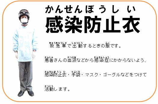 感染防止衣 救急車で出動するときの服です。患者さんの血液などから感染症にかからないよう、感染防止衣・手袋・マスク・ゴーグルなどをつけて活動します。