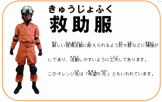 救助服 厳しい現場活動に耐えれるよう肘や膝などに補強がしてあり、活動しやすいように工夫してあります。このオレンジ色は「希望の光」ともいわれています。